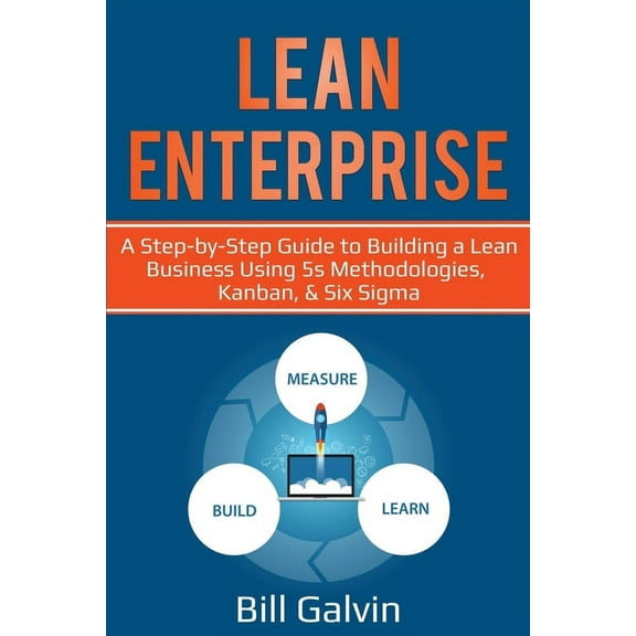 Lean Enterprise: A Step-by-Step Guide to Building a Lean Business Using 5s Methodologies, Kanban, & Six Sigma, (Paperback)