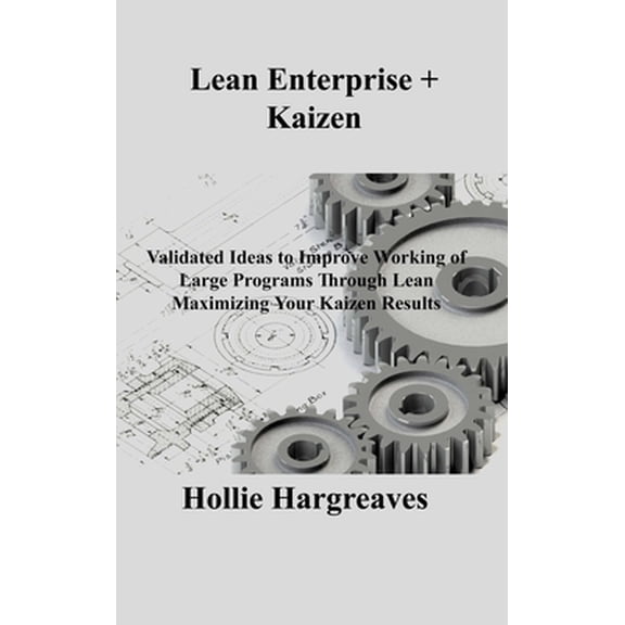 Lean Enterprise + Kaizen: Validated Ideas to Improve Working of Large Programs Through Lean Maximizing Your Kaizen Results (Hardcover)