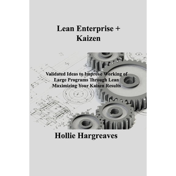 Lean Enterprise + Kaizen: Validated Ideas to Improve Working of Large Programs Through Lean Maximizing Your Kaizen Results (Paperback)