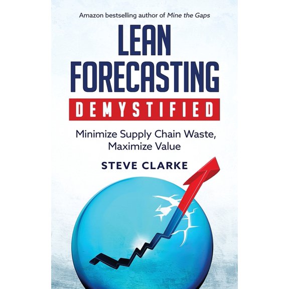 Lean Forecasting Demystified: Minimize Supply Chain Waste, Maximize Value, (Paperback)