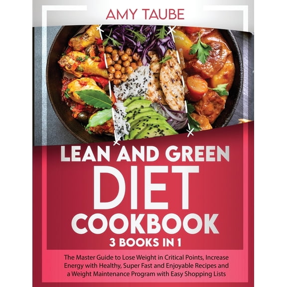 Lean and Green Diet Cookbook: The Master Guide to Lose Weight in Critical Points, Increase Energy with Healthy, Super Fast, Enjoyable Recipes and a Weight Maintenance Program with Easy Shopping Lists
