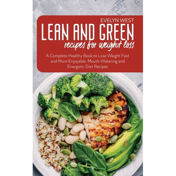 Lean and Green Recipes for Weight Loss: A Complete Healthy Book to Lose Weight Fast and More Enjoyable, Mounth-Watering