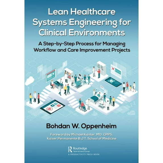 Lean Healthcare Systems Engineering for Clinical Environments: A Step-by-Step Process for Managing Workflow and Care Imp, (Paperback)