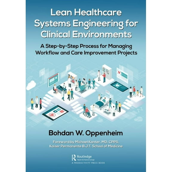 Lean Healthcare Systems Engineering for Clinical Environments: A Step-By-Step Process for Managing Workflow and Care Imp, (Paperback)