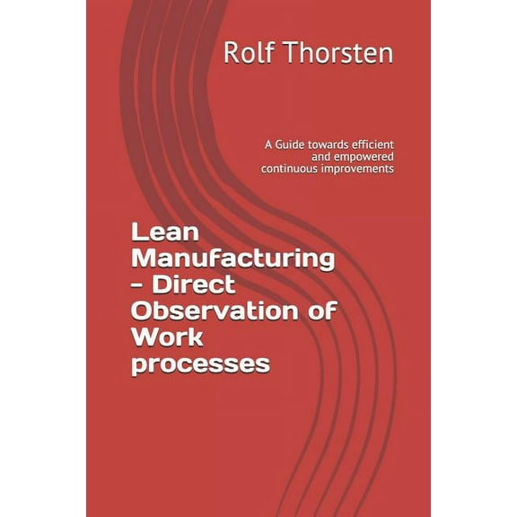 Lean: Lean Manufacturing - Direct Observation of Work Processes : A Guide Towards Efficient and Empowered Continuous Improvements (Series #1) (Paperback)