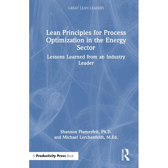 Great Lean Leaders Lean Principles for Process Optimization in the Energy Sector: Lessons Learned from an Industry Leader, (Hardcover)
