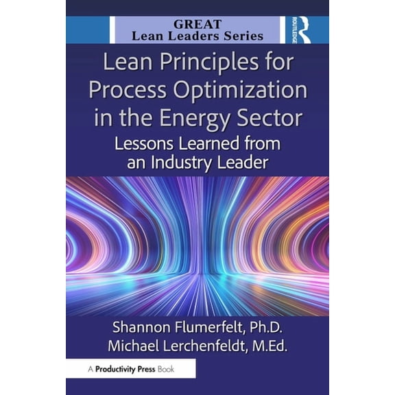 Great Lean Leaders Lean Principles for Process Optimization in the Energy Sector: Lessons Learned from an Industry Leader, (Paperback)