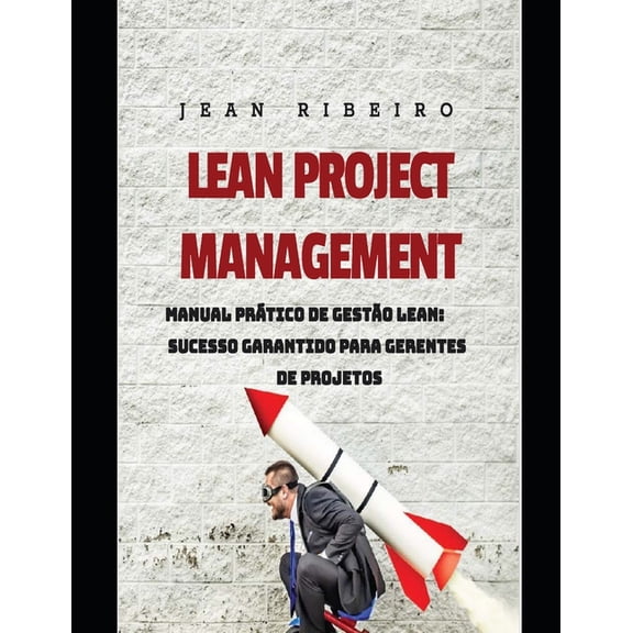 Lean Project Management Lean Project Management: Manual Prtico de Gesto Lean: Sucesso Garantido para Gerentes de Projetos, Book 1, (Paperback)