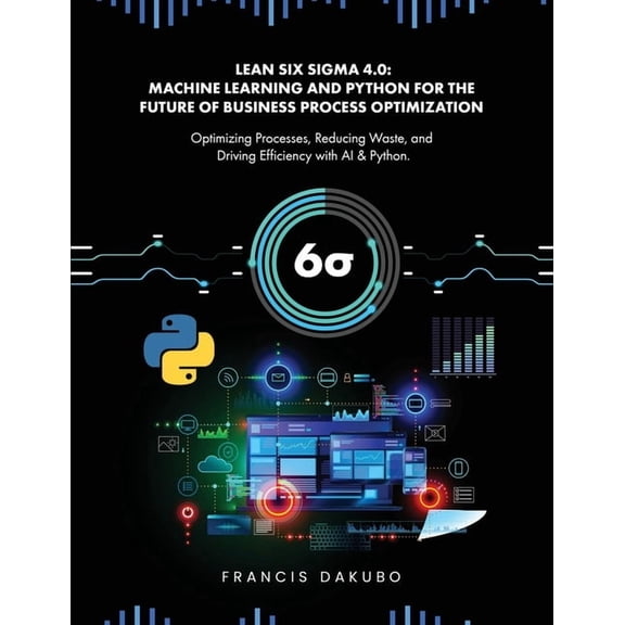Lean Six Sigma 4.0: Optimizing Processes, Reducing Waste, and Driving Efficiency with AI & Python, (Paperback)