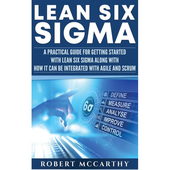 Lean Six Sigma: A Practical Guide for Getting Started with Lean Six Sigma along with How It Can Be Integrated with Agile, (Hardcover)