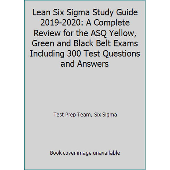 Pre-Owned Lean Six Sigma Study Guide 2019-2020: A Complete Review for the ASQ Yellow, Green and Black Belt Exams Including 300 Test Questions and Answers (Paperback) 1687238073 9781687238078