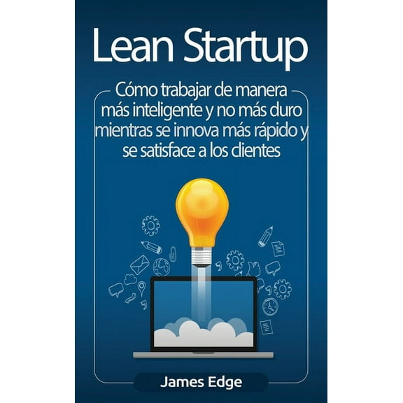 Lean Startup: Cmo trabajar de manera ms inteligente y no ms duro mientras se innova ms rpido y se satisface a los c, (Hardcover)