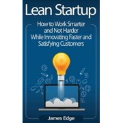 Lean Startup How to Work Smarter and Not Harder While Innovating Faster and Satisfying Customers, Hardcover