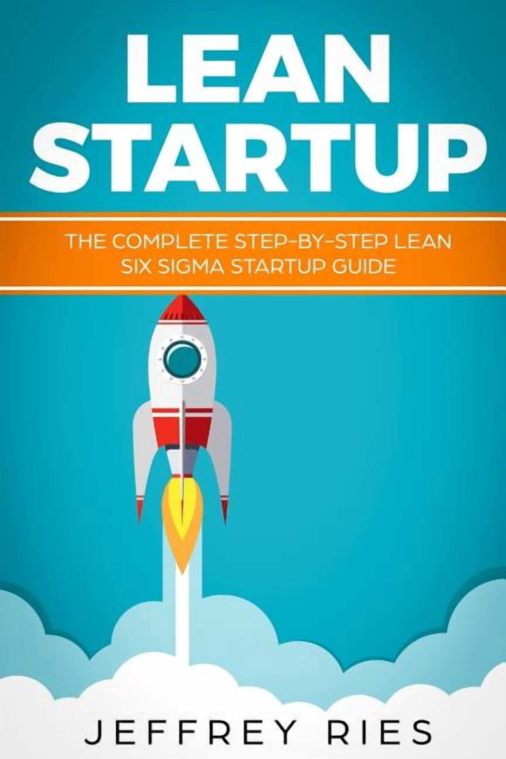 Lean Startup: The Complete Step-By-Step Lean Six SIGMA Startup Guide ...