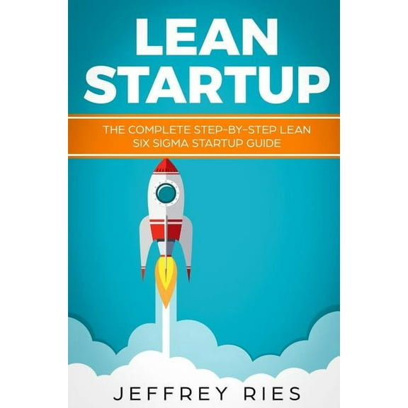 Lean Startup: The Complete Step-By-Step Lean Six SIGMA Startup Guide (Paperback) by Jeffrey Ries