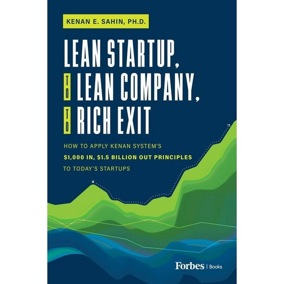 Lean Startup, to Lean Company, to Rich Exit: How to Apply Kenan System's $1000 In, $1.5 Billion Out Principles to T, (Hardcover)