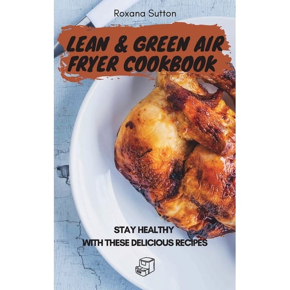 Lean and Green Air Fryer Cookbook: Stay Healthy with These Delicious Recipes, (Hardcover)