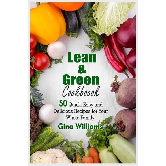 Lean and Green Cookbook : 50 Quick, Easy and Delicious Recipes for Your Whole Family (Paperback)