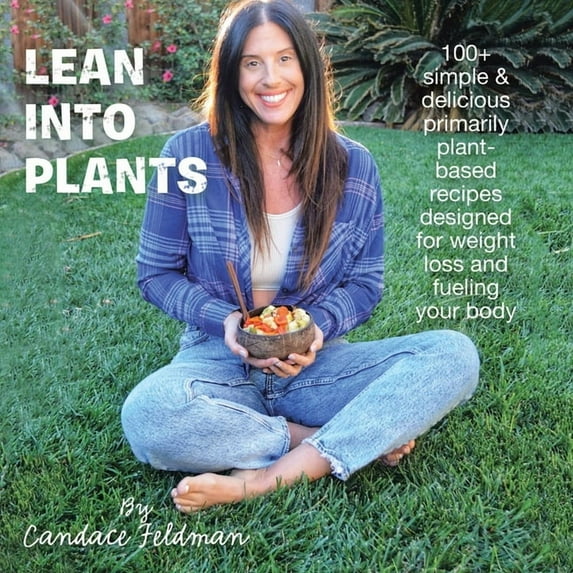 Lean into Plants: 100+ Simple & Delicious Primarily Plantbased Recipes Designed for Weight Loss and (Paperback) by Candace Feldman