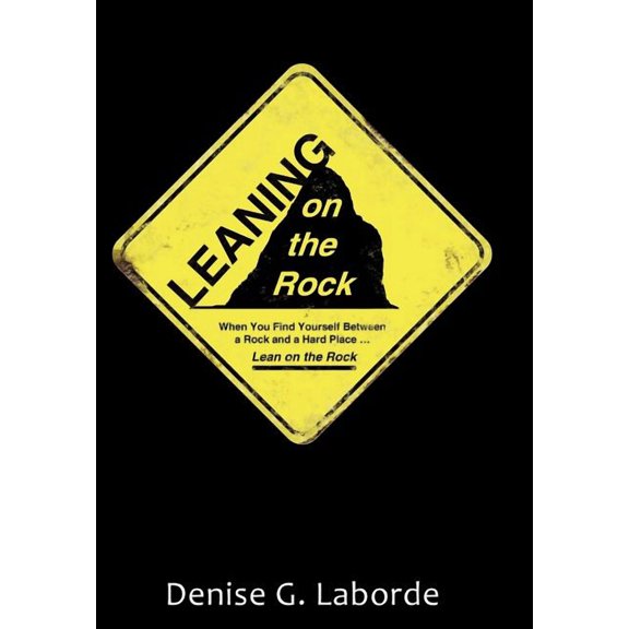 Leaning on the Rock : When You Find Yourself Between a Rock and a Hard Place ... Lean on the Rock