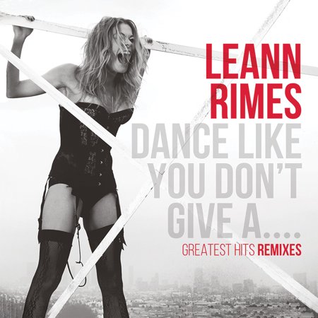 Leann Rimes - Dance Like You Don't Give A...Greatest Remixes - Music & Performance - CD