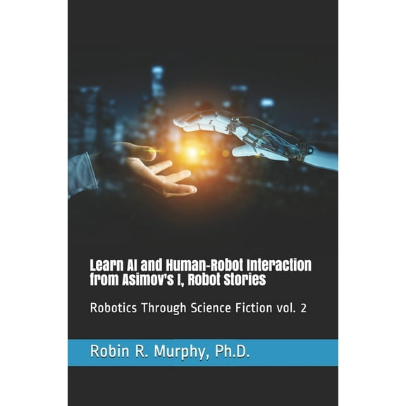 Learn AI and Human-Robot Interaction from Asimov's I, Robot Stories: Robotics Through Science (Paperback) by Robin R Murphy