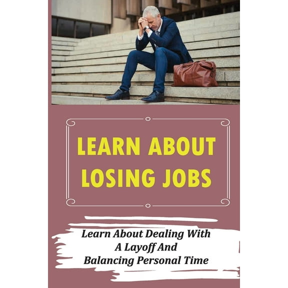 Learn About Losing Jobs : Learn About Dealing With A Layoff And Balancing Personal Time: Explaining Layoff (Paperback)