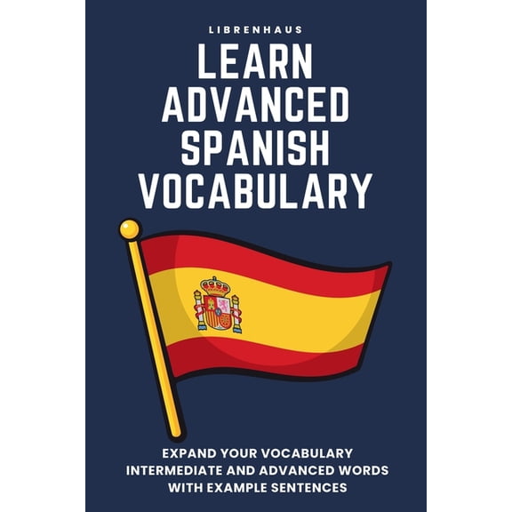 Learn Advanced Spanish Vocabulary: Expand your vocabulary: Intermediate and advanced words with example sentences, (Paperback)