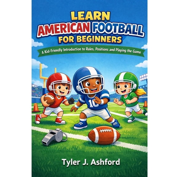 Learn American football for beginners: A kid-friendly introduction to rules, positions and playing the game, (Paperback)