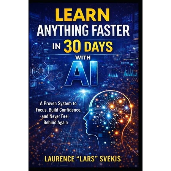 Learn Anything Faster in 30 Days with AI: A Proven System to Focus, Build Confidence, and Never Feel Behind Again, (Paperback)