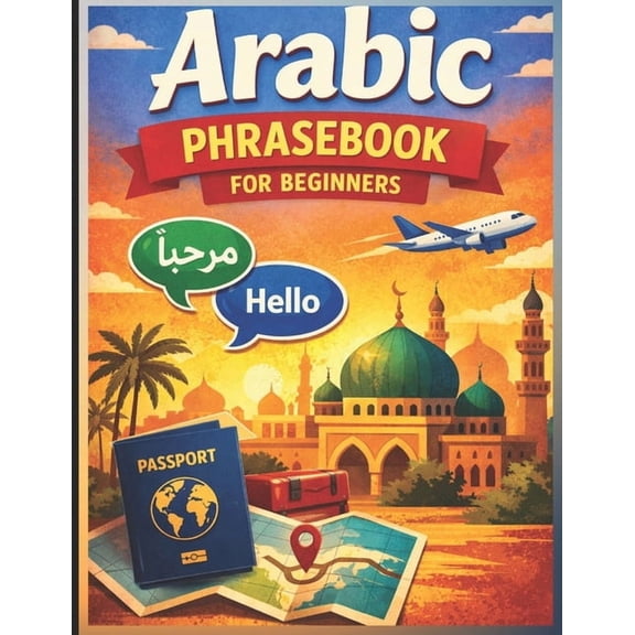 Learn Arabic Step by Step Arabic Phrasebook for Beginners (with Easy English pronunciation): 750 Essential Arabic Phrases for Travel, Work, and Da, Book 2, (Paperback)