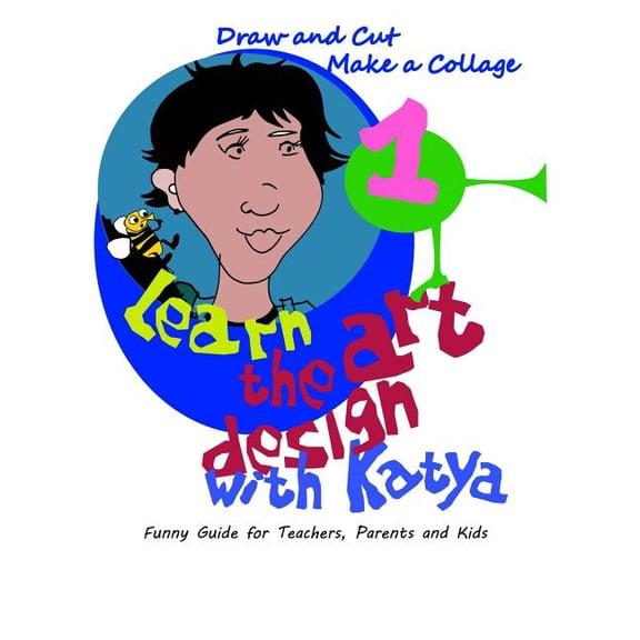 Learn Art Design Learn the art design with Katya: Draw and Cut. Make a Collage. Funny Guide for Teachers, Parents, and Kids., Book 1, (Paperback)