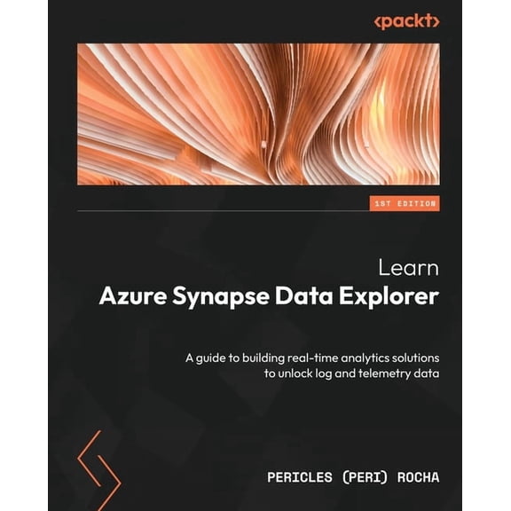 Learn Azure Synapse Data Explorer: A guide to building real-time analytics solutions to unlock log and telemetry data, (Paperback)