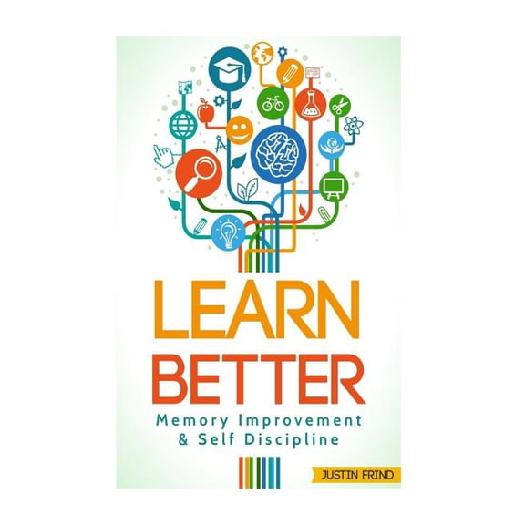 Learn Better : Self Discipline & Memory Improvement for Better and Faster Learning