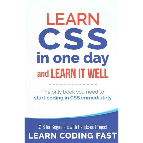 Learn CSS in One Day and Learn It Well : CSS for Beginners With Hands-On Project: The Only Book You Need to Start Coding in CSS Immediately