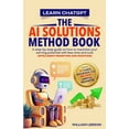 thumbnail image 1 of Learn Chatgpt- The AI Solutions Method Book: A Step-By-Step Guide on How to Maximize Your Earning Potential with Less Ti, (Paperback), 1 of 1