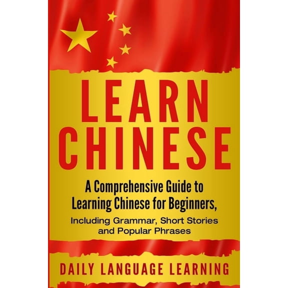 Learn Chinese: A Comprehensive Guide to Learning Chinese for Beginners, Including Grammar, Short Stories and Popular Phrases (Paperback)