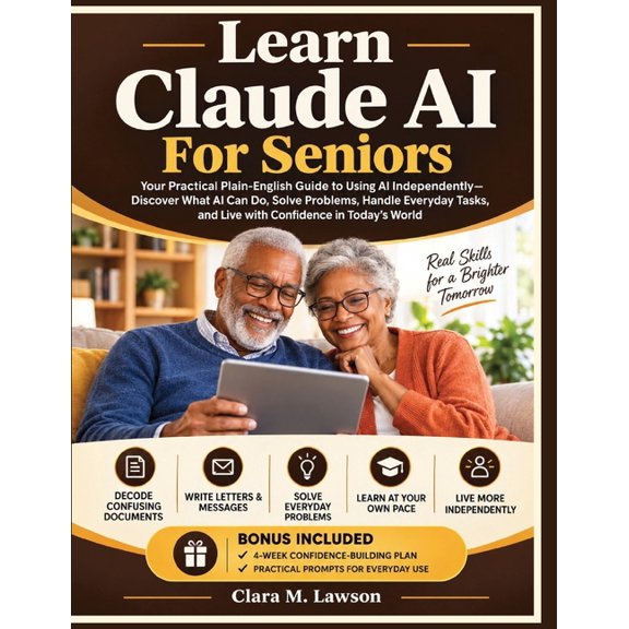 Learn Claude AI for Seniors: Your Practical Plain-English Guide to Using AI Independently-Discover What AI Can Do, Solve, (Paperback)