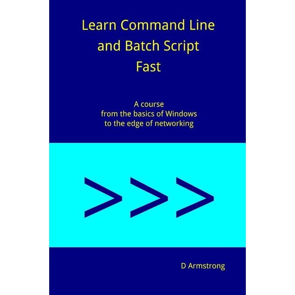 Learn Command Line and Batch Script Fast : A course from the basics of Windows to the edge of networking (Paperback)