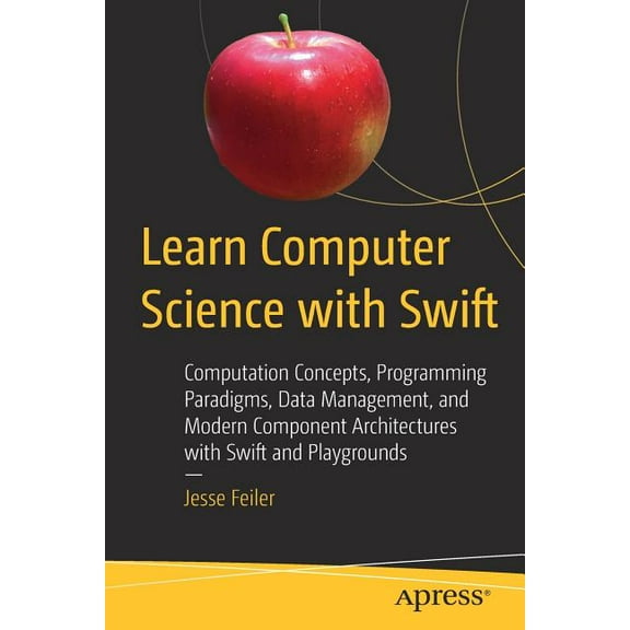 Learn Computer Science with Swift: Computation Concepts, Programming Paradigms, Data Management, and Modern Component Ar, (Paperback)