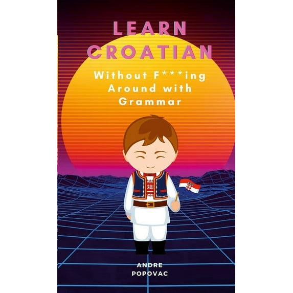 Learn Croatian Without F-ing Around with Grammar (Paperback)