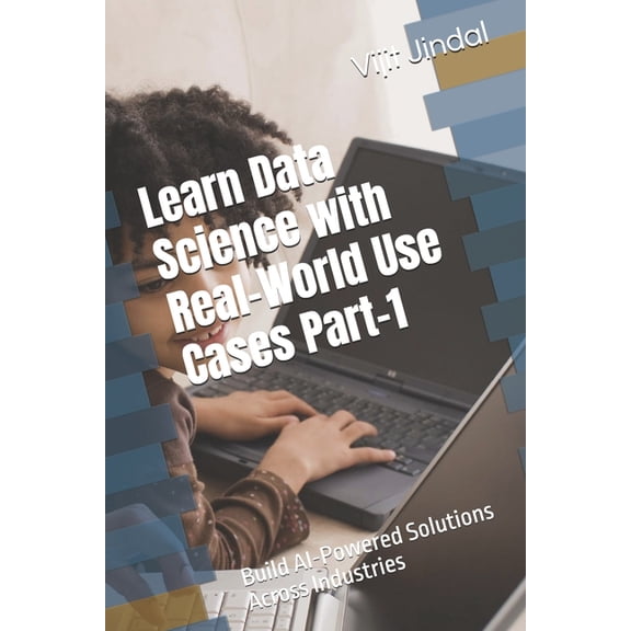 Learn Data Science with Real-World Use Cases Part-1: Build AI-Powered Solutions Across Industries, (Paperback)