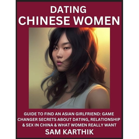Learn Dating Chinese Women: Guide to Find An Asian Girlfriend: Game Changer Secrets About Dating, Relationship & Sex in , (Paperback)