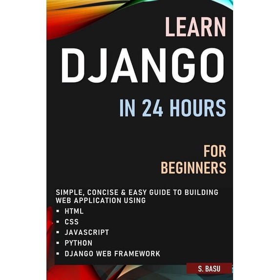 Learn Django in 24 Hours for Beginners: Simple, Concise & Easy Guide to Building Web Application Using Html, Css, Javasc, (Paperback)