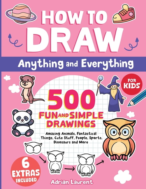 Learn to Draw, Sketch and Cartoon Step-B How to Draw Anything and Everything for Kids: 500 Fun and Simple Drawings of Amazing Animals, Fantastical Things, Cute S, (Paperback)