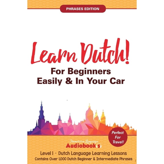 Learn Dutch For Beginners Easily & In Your Car! Phrases Edition! Contains Over 1000 Dutch Beginner & Intermediate Phrases: Perfect For Travel! Dutch Language Learning Lessons - Level 1 (Paperback)