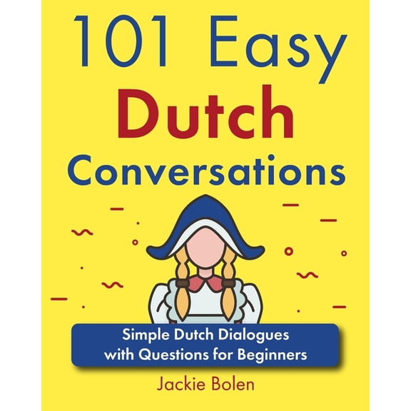Learn Dutch Through English 101 Easy Dutch Conversations: Simple Dutch Dialogues with Questions for Beginners, (Paperback)
