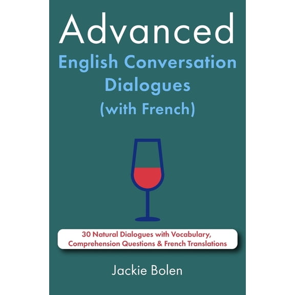 Learn English with French Advanced English Conversation Dialogues (with French): 30 Natural Dialogues with Vocabulary, Comprehension Questions &am, (Paperback)