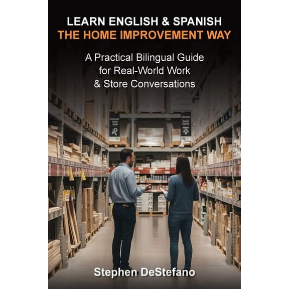 Learn English and Spanish - The Home Improvement Way: A Practical Bilingual Guide for Real-World Work & Store Conver, (Paperback)