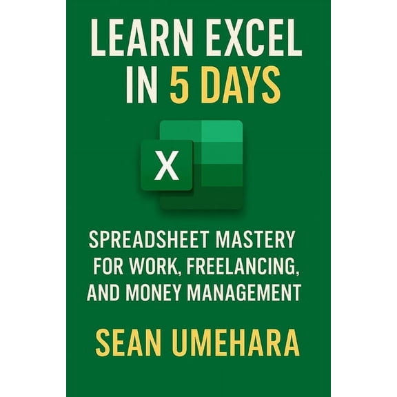 Learn Excel in 5 Days: Spreadsheet Mastery for Work, Freelancing, and Money Management, (Paperback)